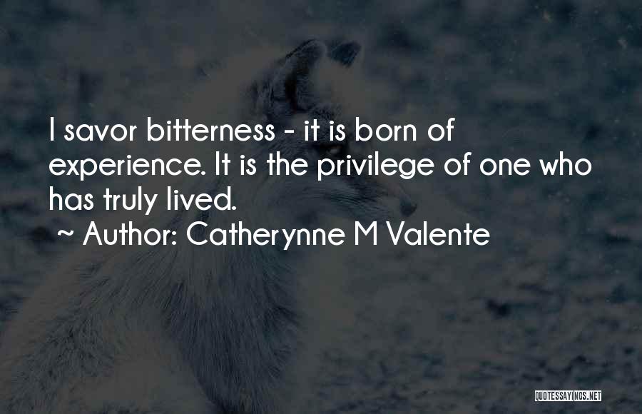 Catherynne M Valente Quotes: I Savor Bitterness - It Is Born Of Experience. It Is The Privilege Of One Who Has Truly Lived.