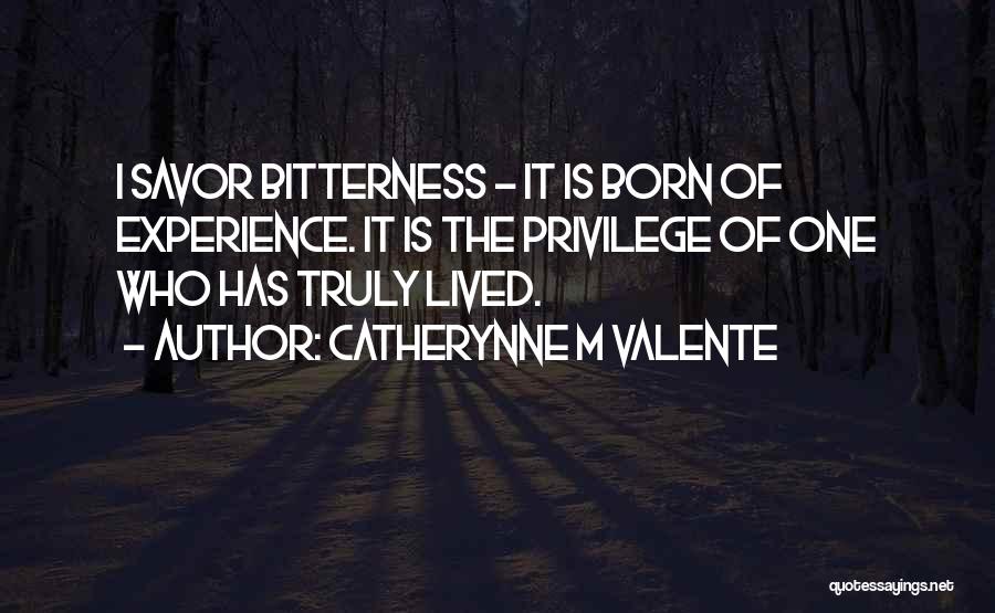 Catherynne M Valente Quotes: I Savor Bitterness - It Is Born Of Experience. It Is The Privilege Of One Who Has Truly Lived.