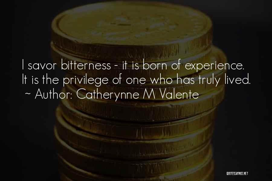 Catherynne M Valente Quotes: I Savor Bitterness - It Is Born Of Experience. It Is The Privilege Of One Who Has Truly Lived.