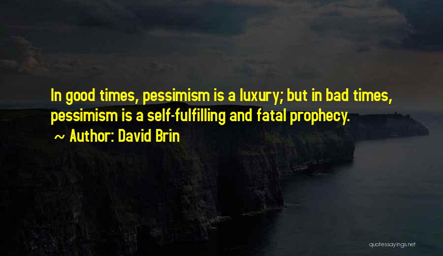 David Brin Quotes: In Good Times, Pessimism Is A Luxury; But In Bad Times, Pessimism Is A Self-fulfilling And Fatal Prophecy.