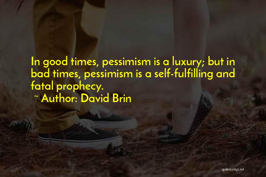 David Brin Quotes: In Good Times, Pessimism Is A Luxury; But In Bad Times, Pessimism Is A Self-fulfilling And Fatal Prophecy.