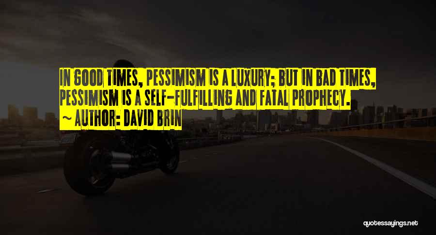 David Brin Quotes: In Good Times, Pessimism Is A Luxury; But In Bad Times, Pessimism Is A Self-fulfilling And Fatal Prophecy.