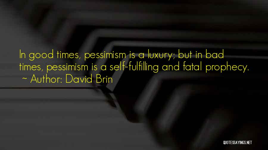 David Brin Quotes: In Good Times, Pessimism Is A Luxury; But In Bad Times, Pessimism Is A Self-fulfilling And Fatal Prophecy.