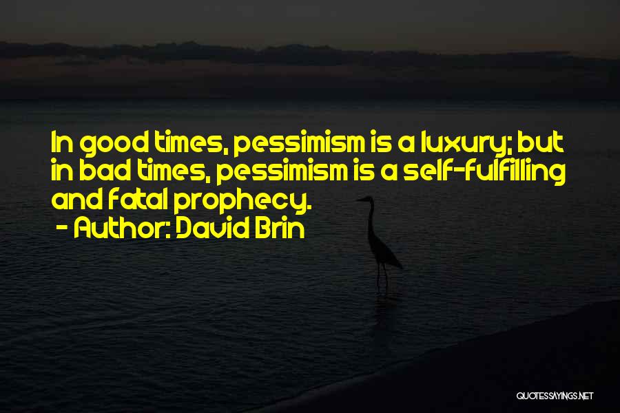 David Brin Quotes: In Good Times, Pessimism Is A Luxury; But In Bad Times, Pessimism Is A Self-fulfilling And Fatal Prophecy.