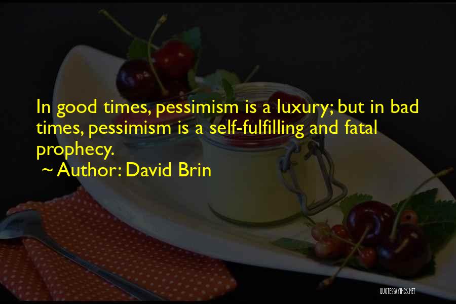 David Brin Quotes: In Good Times, Pessimism Is A Luxury; But In Bad Times, Pessimism Is A Self-fulfilling And Fatal Prophecy.