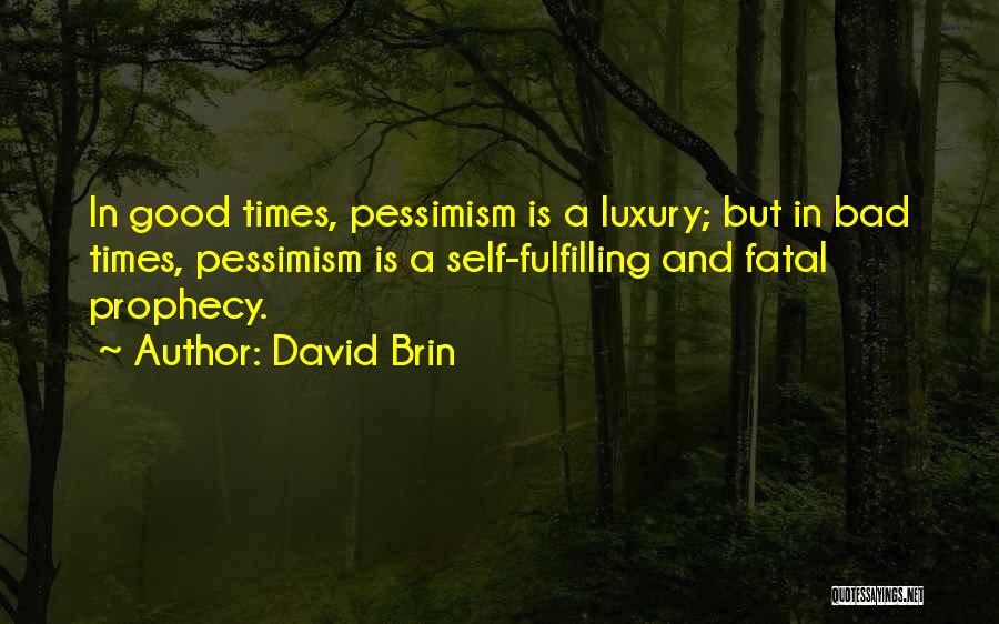 David Brin Quotes: In Good Times, Pessimism Is A Luxury; But In Bad Times, Pessimism Is A Self-fulfilling And Fatal Prophecy.