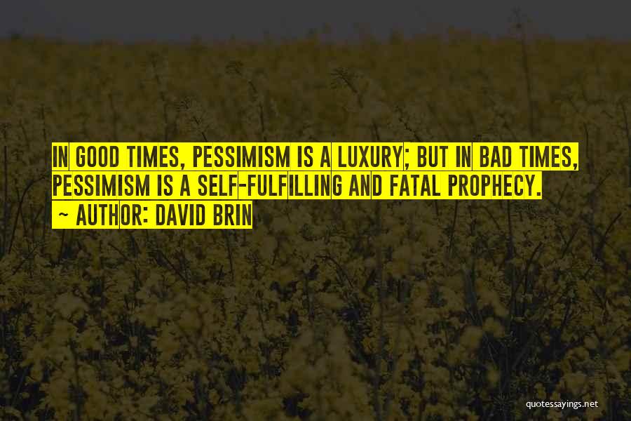 David Brin Quotes: In Good Times, Pessimism Is A Luxury; But In Bad Times, Pessimism Is A Self-fulfilling And Fatal Prophecy.