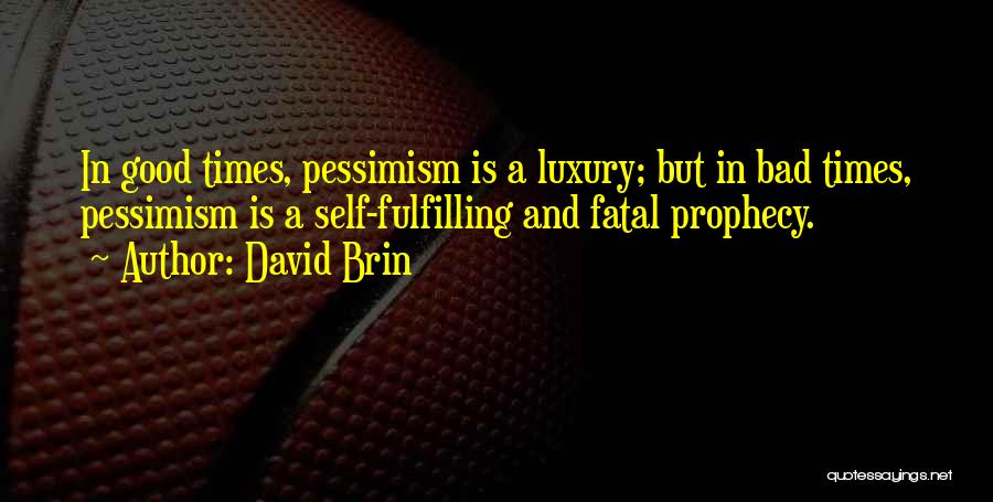 David Brin Quotes: In Good Times, Pessimism Is A Luxury; But In Bad Times, Pessimism Is A Self-fulfilling And Fatal Prophecy.