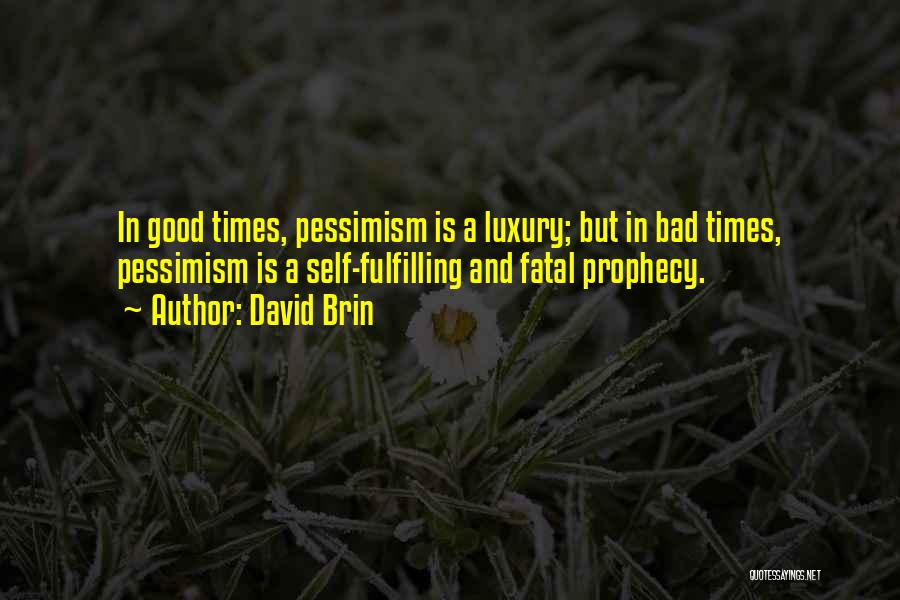 David Brin Quotes: In Good Times, Pessimism Is A Luxury; But In Bad Times, Pessimism Is A Self-fulfilling And Fatal Prophecy.