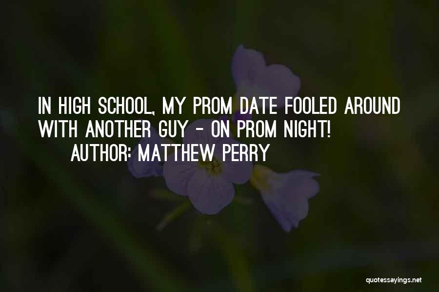 Matthew Perry Quotes: In High School, My Prom Date Fooled Around With Another Guy - On Prom Night!