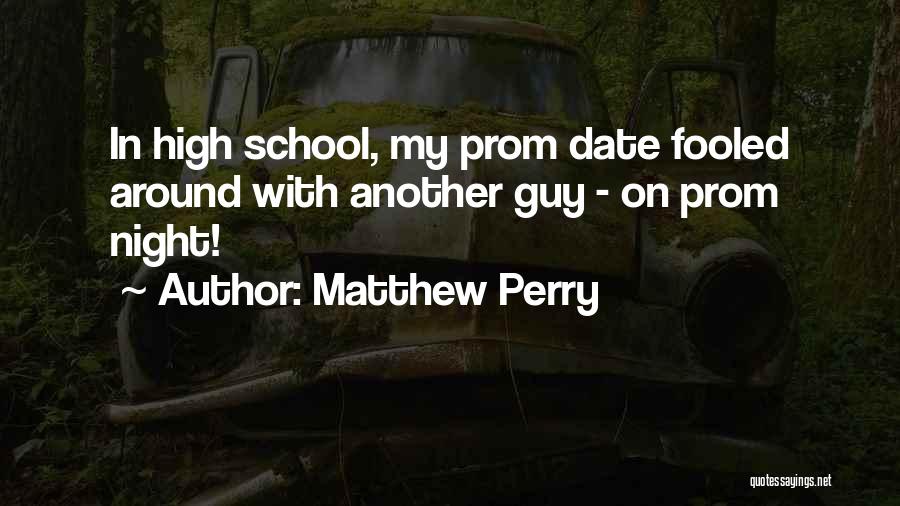 Matthew Perry Quotes: In High School, My Prom Date Fooled Around With Another Guy - On Prom Night!