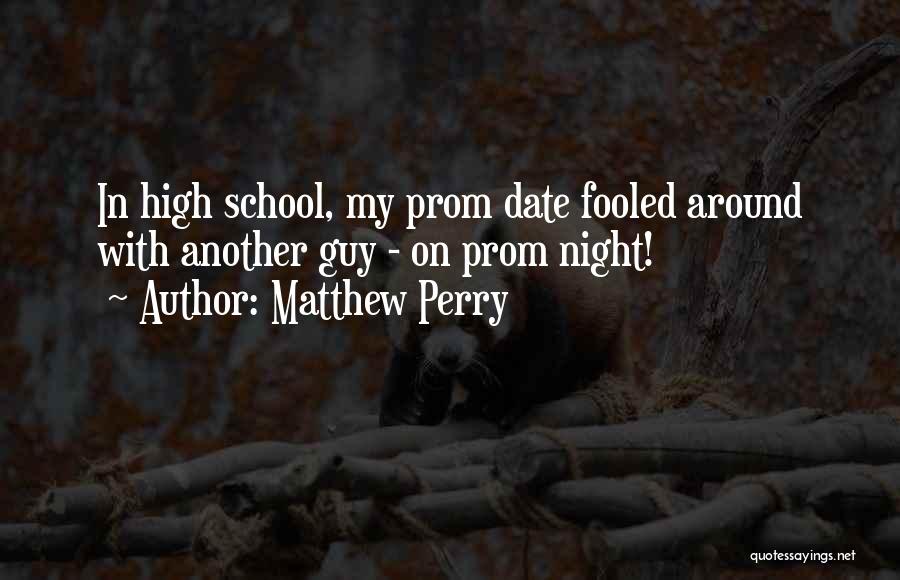 Matthew Perry Quotes: In High School, My Prom Date Fooled Around With Another Guy - On Prom Night!