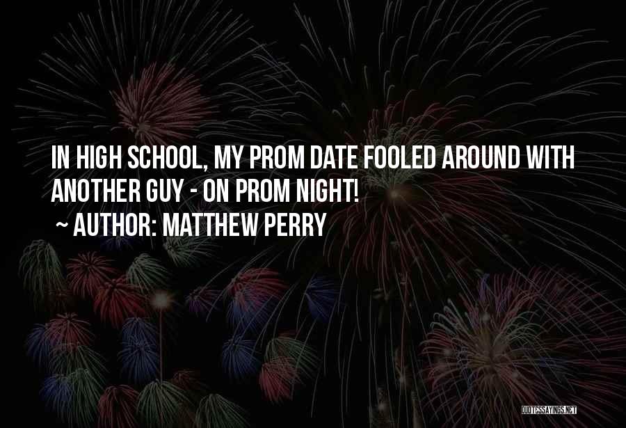 Matthew Perry Quotes: In High School, My Prom Date Fooled Around With Another Guy - On Prom Night!