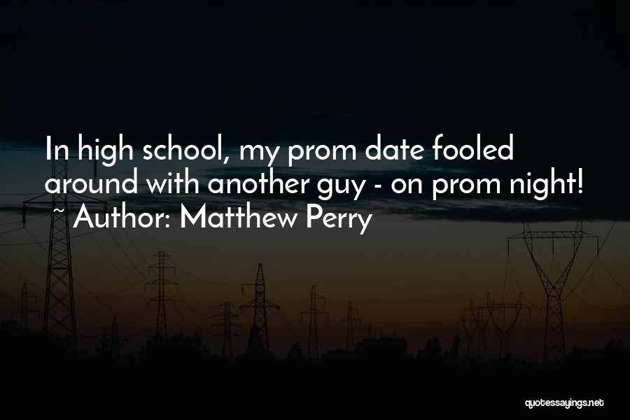 Matthew Perry Quotes: In High School, My Prom Date Fooled Around With Another Guy - On Prom Night!