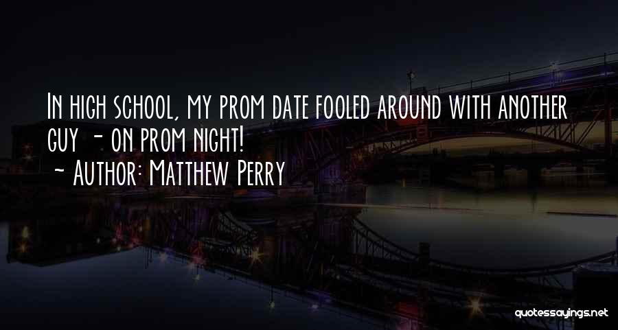 Matthew Perry Quotes: In High School, My Prom Date Fooled Around With Another Guy - On Prom Night!