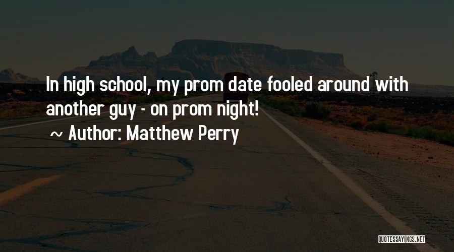 Matthew Perry Quotes: In High School, My Prom Date Fooled Around With Another Guy - On Prom Night!