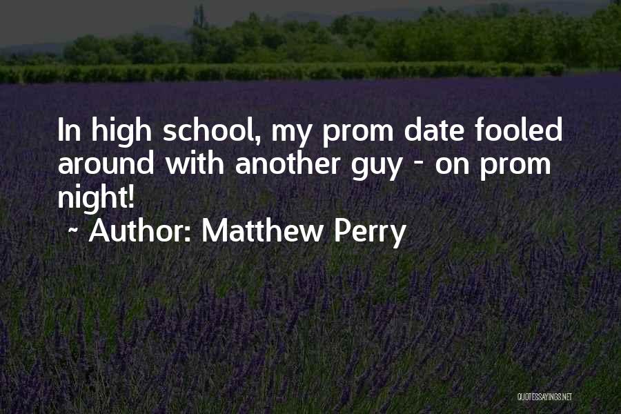 Matthew Perry Quotes: In High School, My Prom Date Fooled Around With Another Guy - On Prom Night!