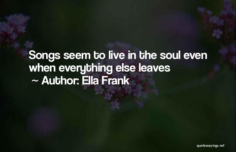 Ella Frank Quotes: Songs Seem To Live In The Soul Even When Everything Else Leaves
