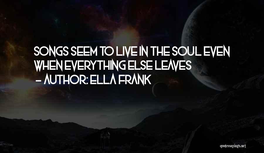 Ella Frank Quotes: Songs Seem To Live In The Soul Even When Everything Else Leaves