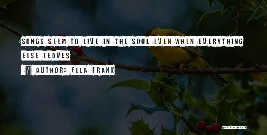 Ella Frank Quotes: Songs Seem To Live In The Soul Even When Everything Else Leaves