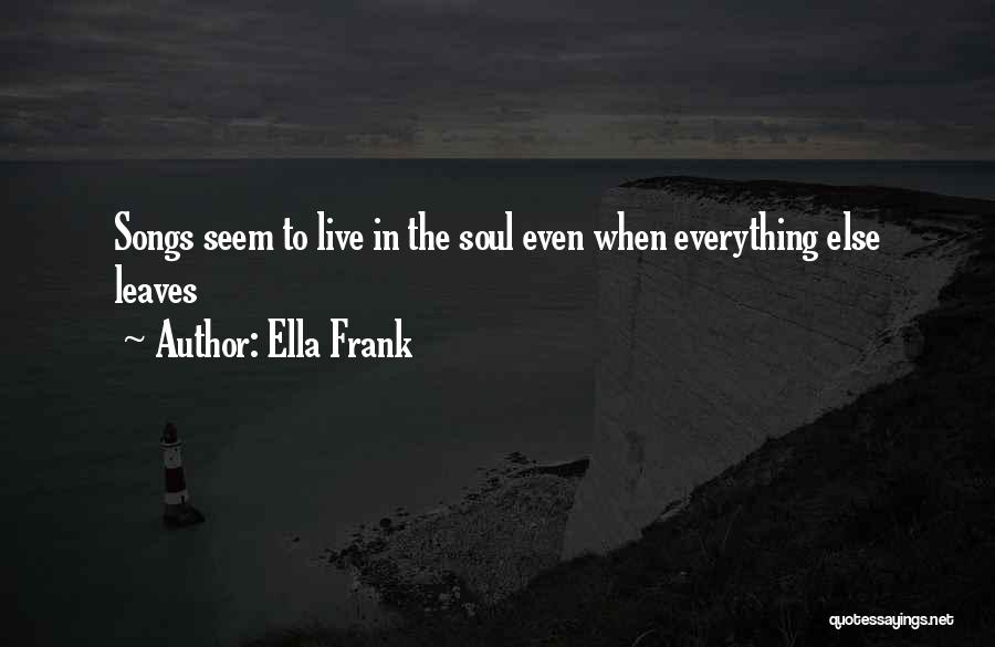 Ella Frank Quotes: Songs Seem To Live In The Soul Even When Everything Else Leaves