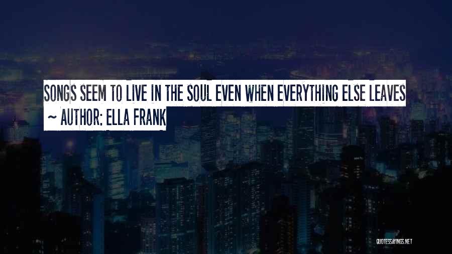 Ella Frank Quotes: Songs Seem To Live In The Soul Even When Everything Else Leaves