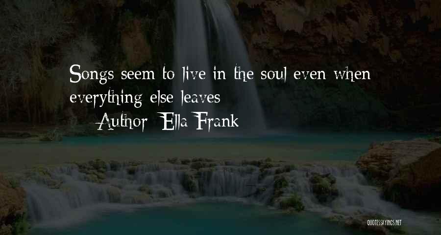 Ella Frank Quotes: Songs Seem To Live In The Soul Even When Everything Else Leaves