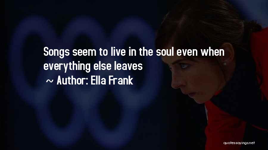 Ella Frank Quotes: Songs Seem To Live In The Soul Even When Everything Else Leaves