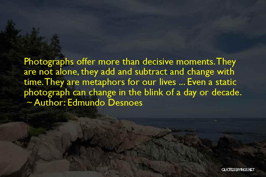 Edmundo Desnoes Quotes: Photographs Offer More Than Decisive Moments. They Are Not Alone, They Add And Subtract And Change With Time. They Are