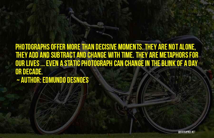 Edmundo Desnoes Quotes: Photographs Offer More Than Decisive Moments. They Are Not Alone, They Add And Subtract And Change With Time. They Are