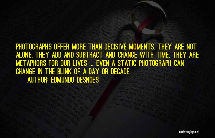 Edmundo Desnoes Quotes: Photographs Offer More Than Decisive Moments. They Are Not Alone, They Add And Subtract And Change With Time. They Are