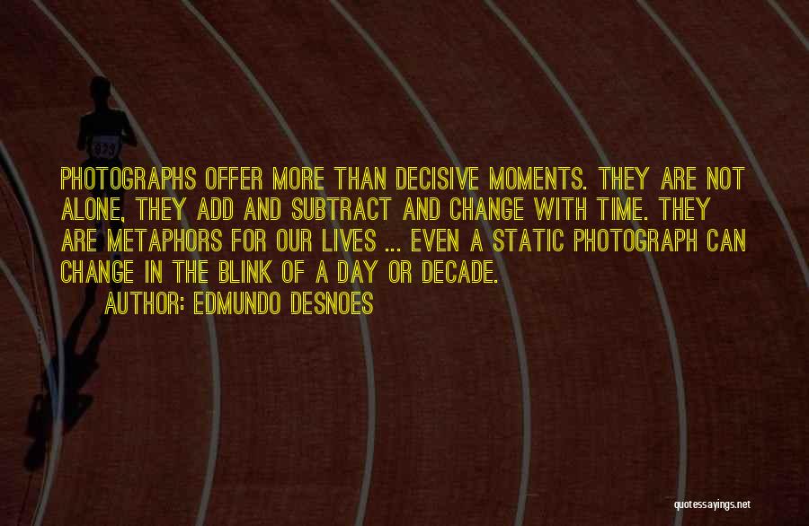 Edmundo Desnoes Quotes: Photographs Offer More Than Decisive Moments. They Are Not Alone, They Add And Subtract And Change With Time. They Are