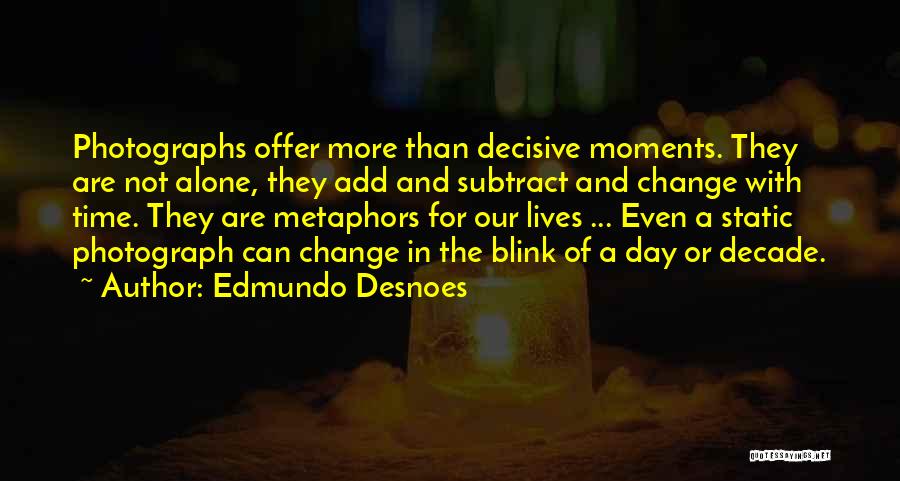 Edmundo Desnoes Quotes: Photographs Offer More Than Decisive Moments. They Are Not Alone, They Add And Subtract And Change With Time. They Are