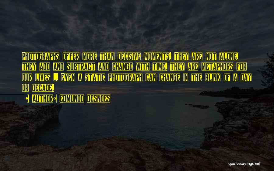 Edmundo Desnoes Quotes: Photographs Offer More Than Decisive Moments. They Are Not Alone, They Add And Subtract And Change With Time. They Are