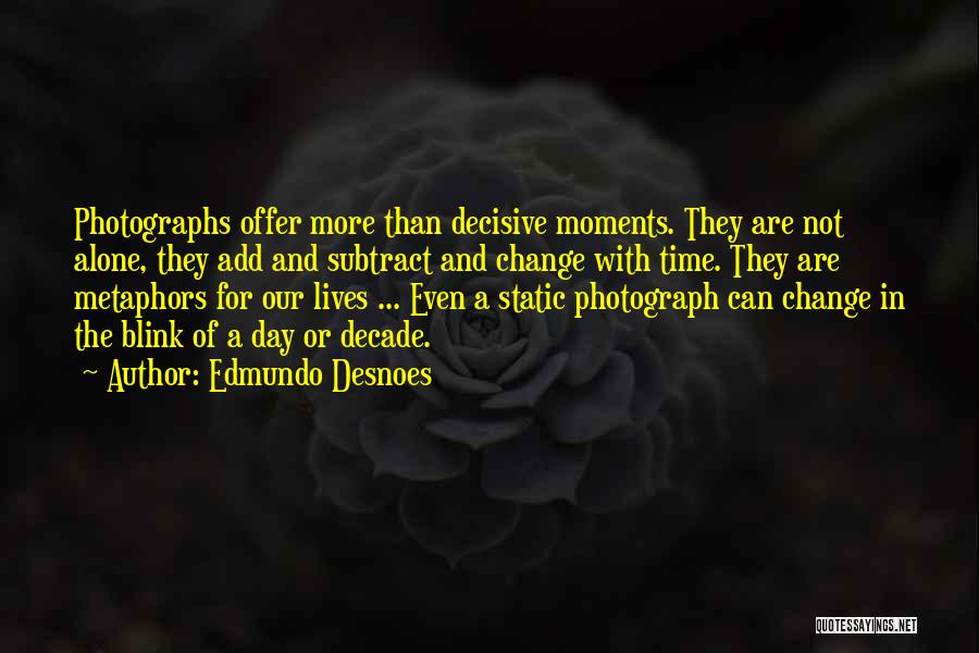 Edmundo Desnoes Quotes: Photographs Offer More Than Decisive Moments. They Are Not Alone, They Add And Subtract And Change With Time. They Are