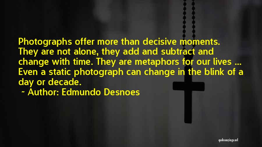 Edmundo Desnoes Quotes: Photographs Offer More Than Decisive Moments. They Are Not Alone, They Add And Subtract And Change With Time. They Are