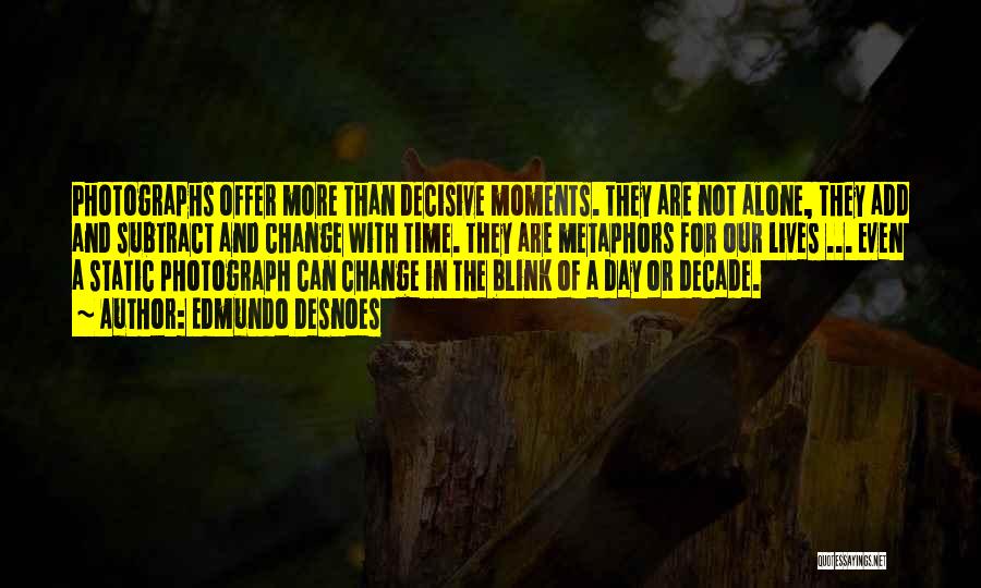 Edmundo Desnoes Quotes: Photographs Offer More Than Decisive Moments. They Are Not Alone, They Add And Subtract And Change With Time. They Are