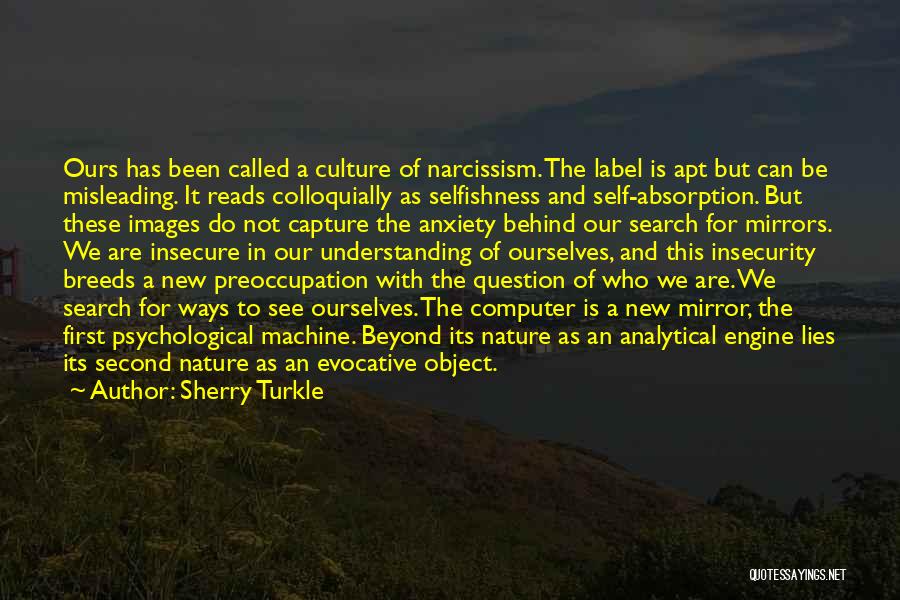 Sherry Turkle Quotes: Ours Has Been Called A Culture Of Narcissism. The Label Is Apt But Can Be Misleading. It Reads Colloquially As