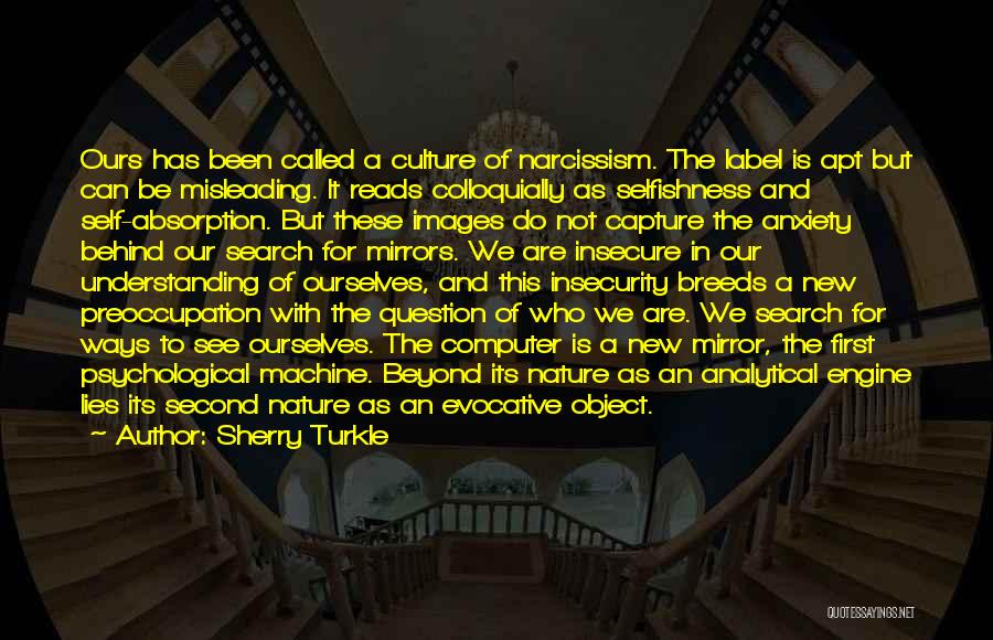 Sherry Turkle Quotes: Ours Has Been Called A Culture Of Narcissism. The Label Is Apt But Can Be Misleading. It Reads Colloquially As