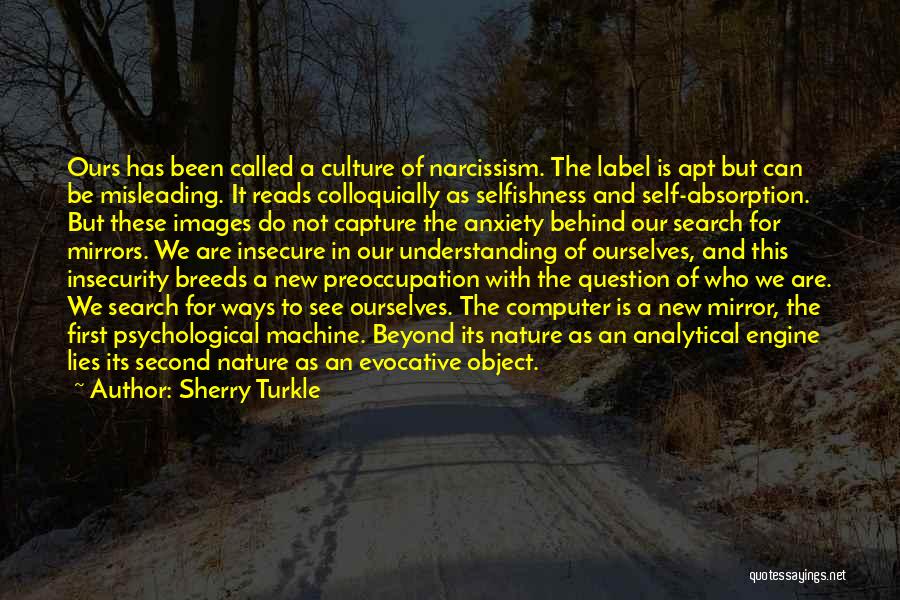 Sherry Turkle Quotes: Ours Has Been Called A Culture Of Narcissism. The Label Is Apt But Can Be Misleading. It Reads Colloquially As