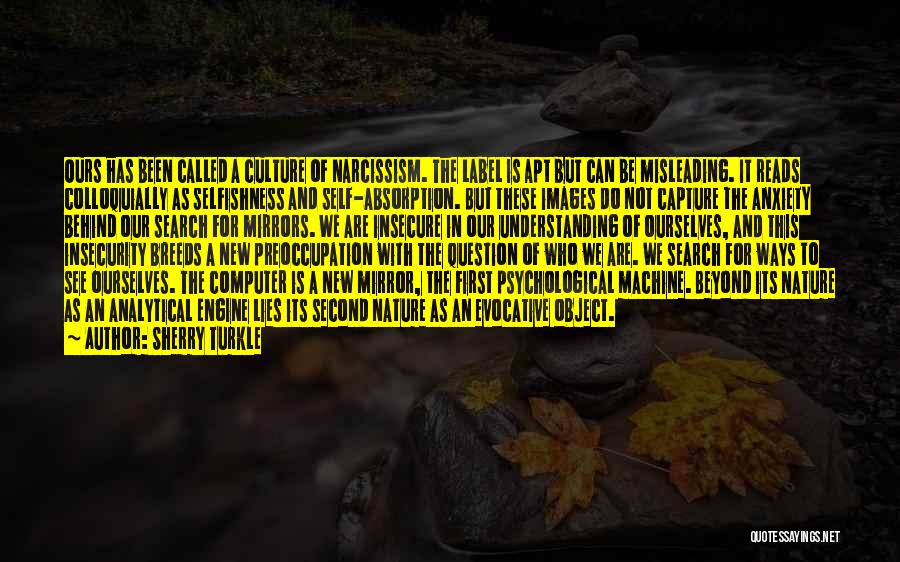 Sherry Turkle Quotes: Ours Has Been Called A Culture Of Narcissism. The Label Is Apt But Can Be Misleading. It Reads Colloquially As