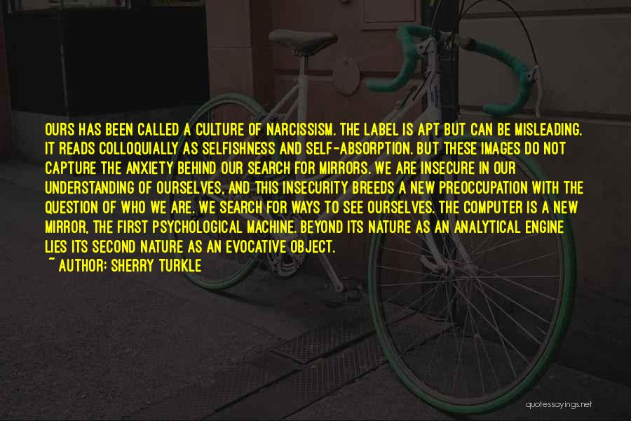 Sherry Turkle Quotes: Ours Has Been Called A Culture Of Narcissism. The Label Is Apt But Can Be Misleading. It Reads Colloquially As