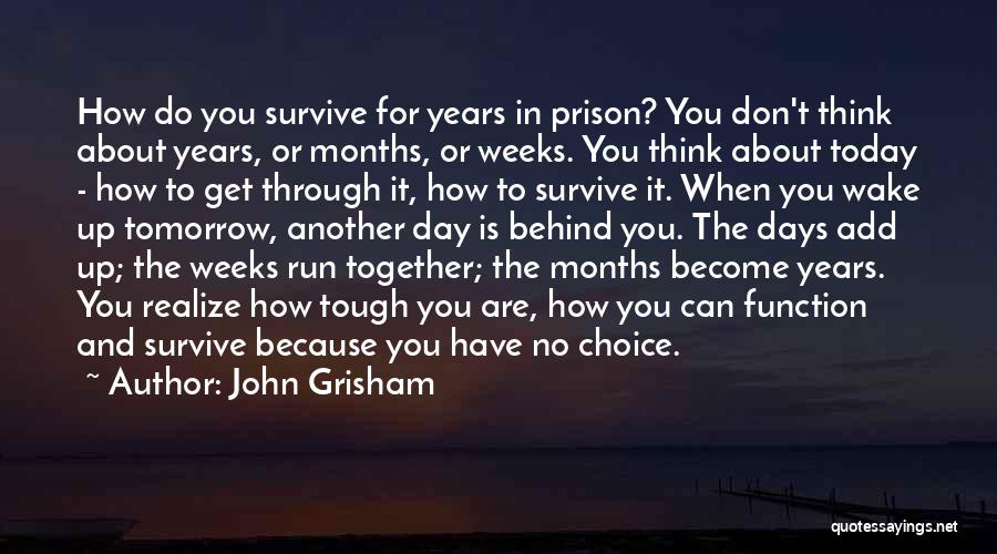 John Grisham Quotes: How Do You Survive For Years In Prison? You Don't Think About Years, Or Months, Or Weeks. You Think About