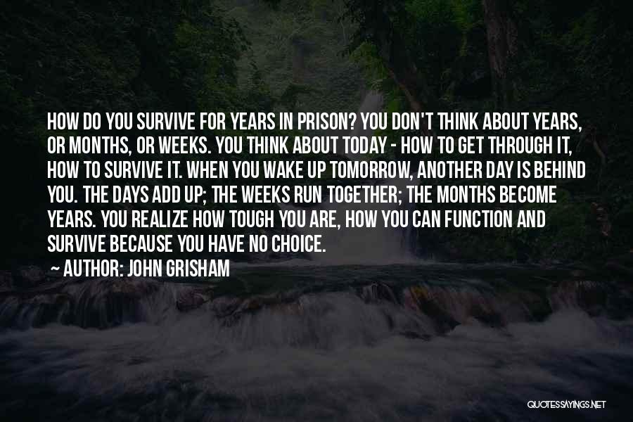 John Grisham Quotes: How Do You Survive For Years In Prison? You Don't Think About Years, Or Months, Or Weeks. You Think About