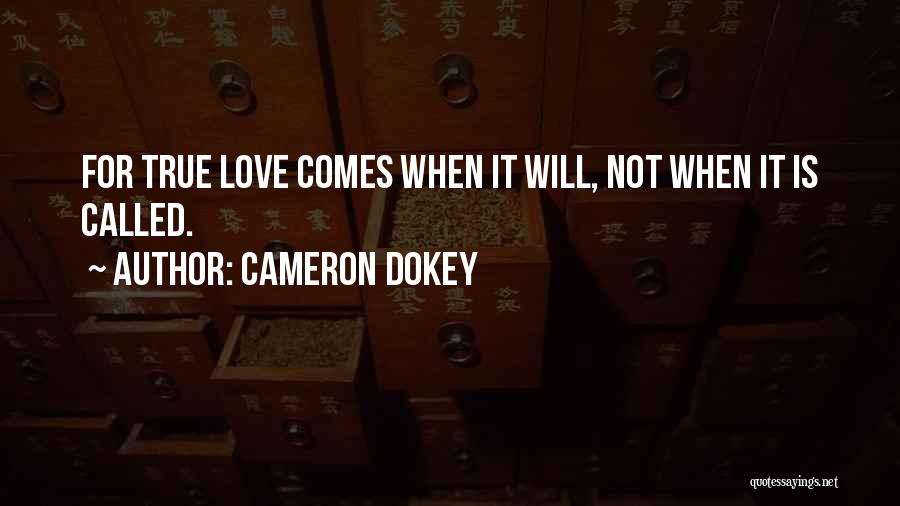 Cameron Dokey Quotes: For True Love Comes When It Will, Not When It Is Called.