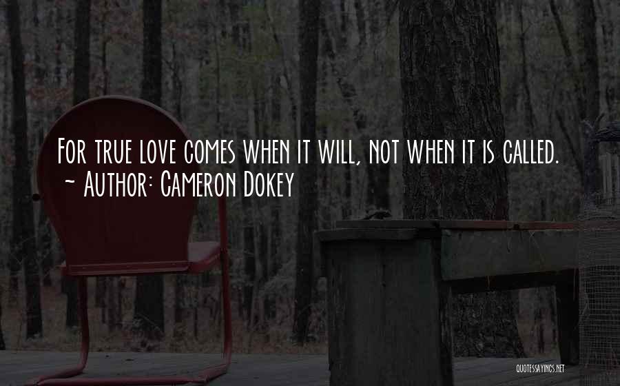 Cameron Dokey Quotes: For True Love Comes When It Will, Not When It Is Called.