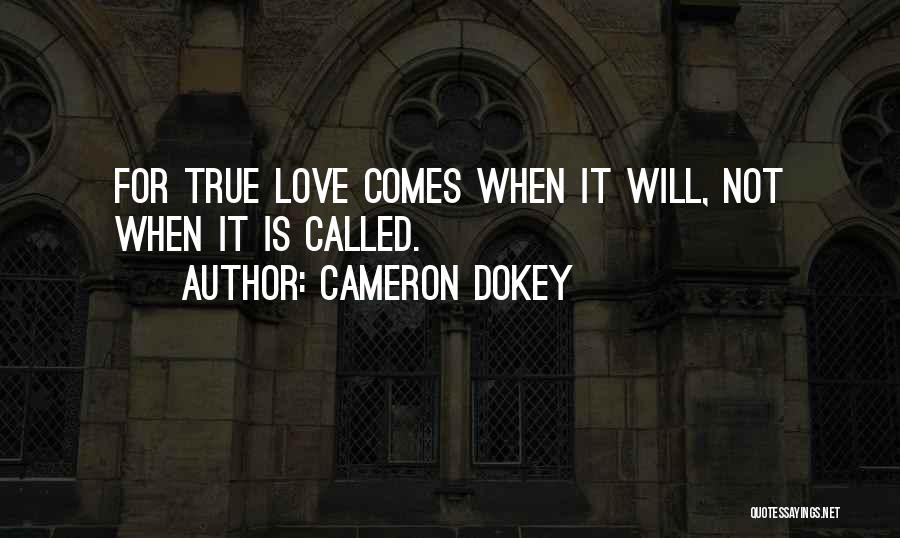 Cameron Dokey Quotes: For True Love Comes When It Will, Not When It Is Called.