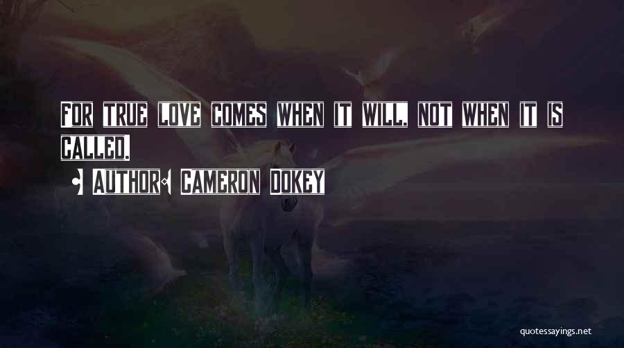 Cameron Dokey Quotes: For True Love Comes When It Will, Not When It Is Called.