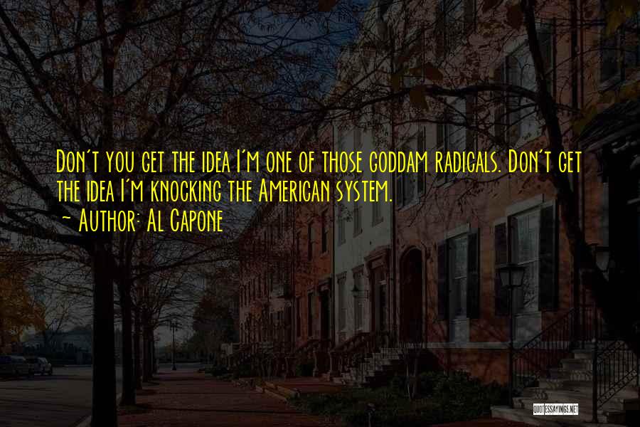 Al Capone Quotes: Don't You Get The Idea I'm One Of Those Goddam Radicals. Don't Get The Idea I'm Knocking The American System.