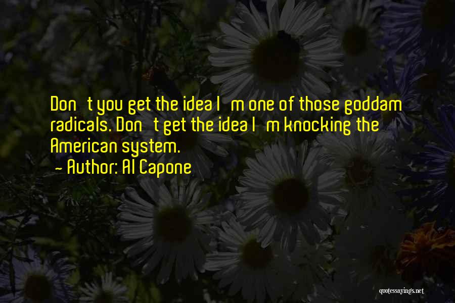 Al Capone Quotes: Don't You Get The Idea I'm One Of Those Goddam Radicals. Don't Get The Idea I'm Knocking The American System.